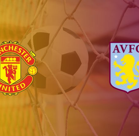 Nhận định kèo Aston Villa – Manchester United, 22:30 ngày 19/4